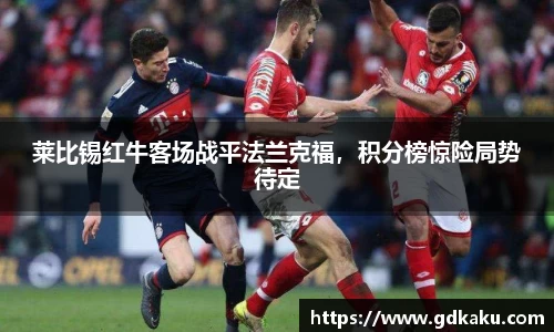莱比锡红牛客场战平法兰克福，积分榜惊险局势待定