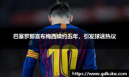 巴塞罗那宣布梅西续约五年，引发球迷热议