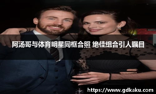 阿汤哥与体育明星同框合照 绝佳组合引人瞩目