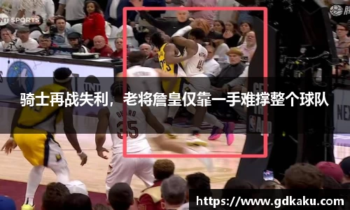 骑士再战失利，老将詹皇仅靠一手难撑整个球队