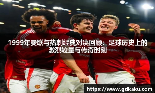 1999年曼联与热刺经典对决回顾：足球历史上的激烈较量与传奇时刻
