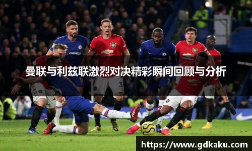 曼联与利兹联激烈对决精彩瞬间回顾与分析