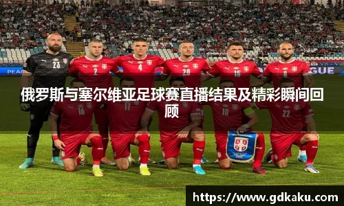 俄罗斯与塞尔维亚足球赛直播结果及精彩瞬间回顾