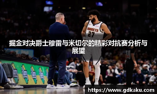 掘金对决爵士穆雷与米切尔的精彩对抗赛分析与展望