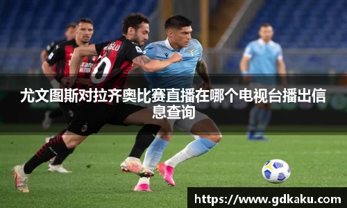 尤文图斯对拉齐奥比赛直播在哪个电视台播出信息查询