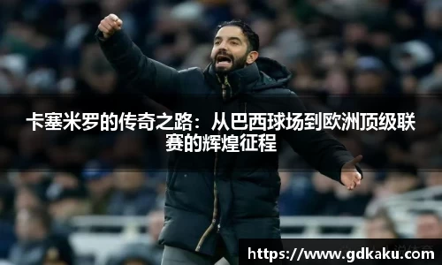 卡塞米罗的传奇之路：从巴西球场到欧洲顶级联赛的辉煌征程