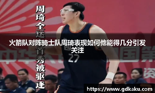 火箭队对阵骑士队周琦表现如何他能得几分引发关注