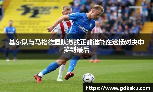 基尔队与马格德堡队激战正酣谁能在这场对决中笑到最后
