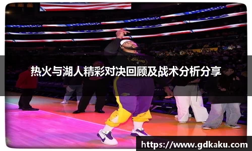 热火与湖人精彩对决回顾及战术分析分享