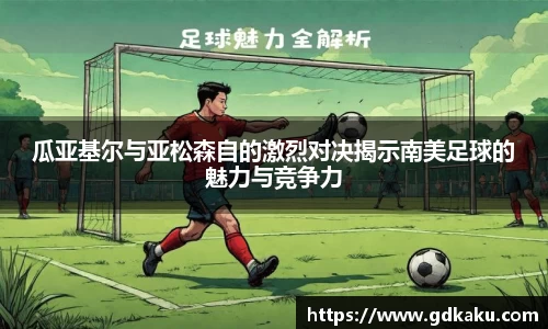 瓜亚基尔与亚松森自的激烈对决揭示南美足球的魅力与竞争力