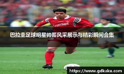 巴拉圭足球明星帅哥风采展示与精彩瞬间合集