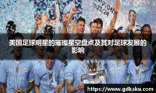 美国足球明星的璀璨星空盘点及其对足球发展的影响