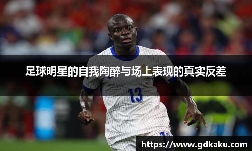 足球明星的自我陶醉与场上表现的真实反差