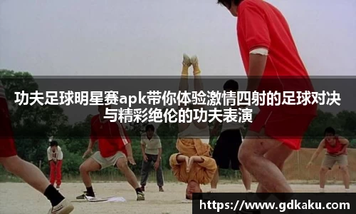 功夫足球明星赛apk带你体验激情四射的足球对决与精彩绝伦的功夫表演